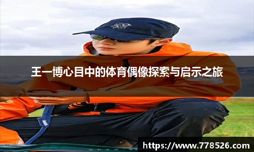 王一博心目中的体育偶像探索与启示之旅